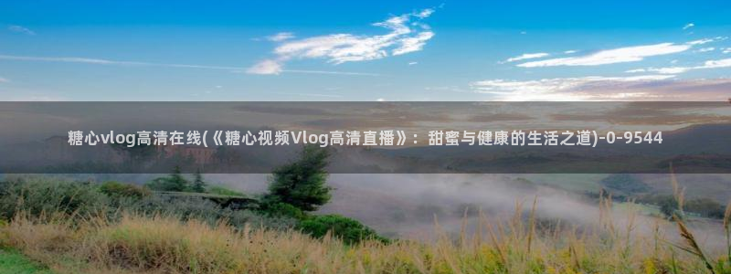 糖心vlog谁最美:糖心vlog高清在线