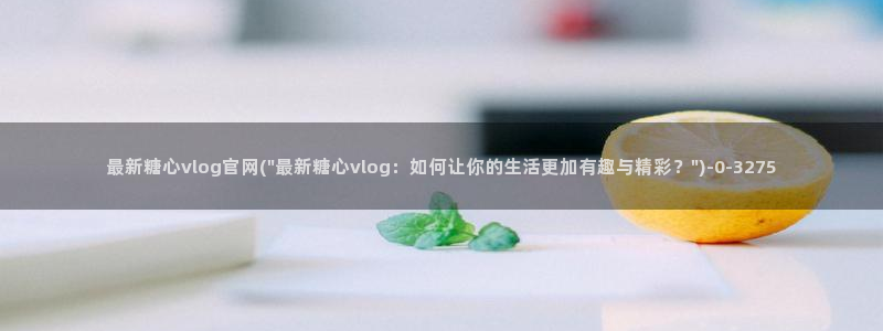 糖心vlog刷规则:最新糖心vlog官网
