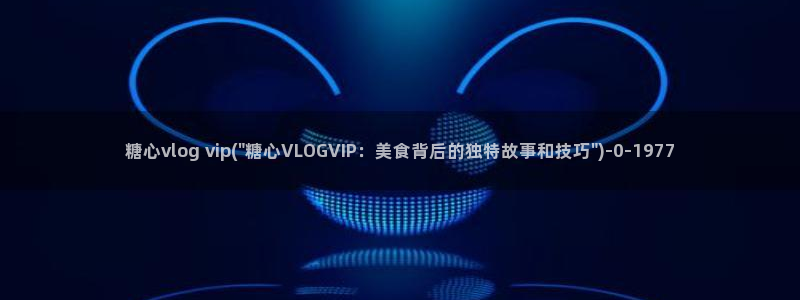 Vlog糖心哪里有:糖心vlog vip